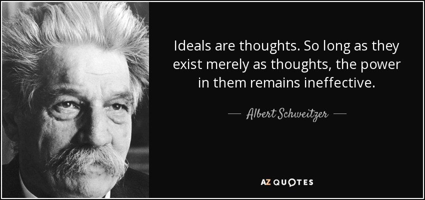 Ideals are thoughts. So long as they exist merely as thoughts, the power in them remains ineffective. - Albert Schweitzer