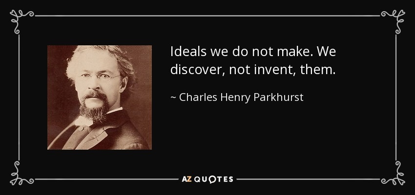 Ideals we do not make. We discover, not invent, them. - Charles Henry Parkhurst