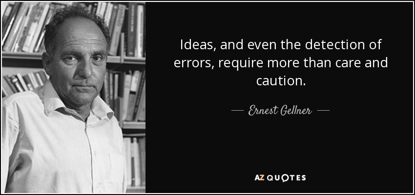 Ideas, and even the detection of errors, require more than care and caution. - Ernest Gellner
