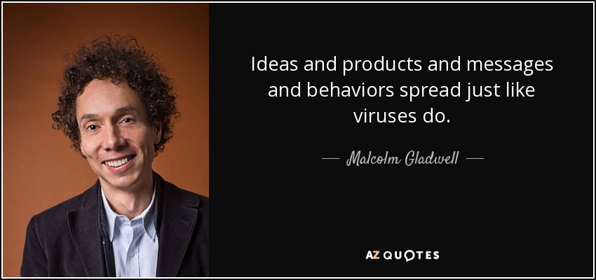Ideas and products and messages and behaviors spread just like viruses do. - Malcolm Gladwell