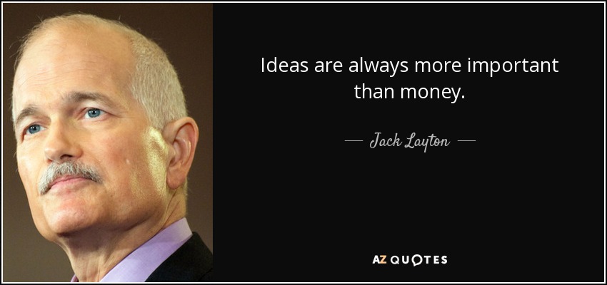 Ideas are always more important than money. - Jack Layton