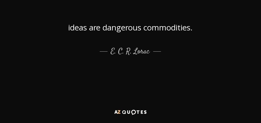 ideas are dangerous commodities. - E. C. R. Lorac