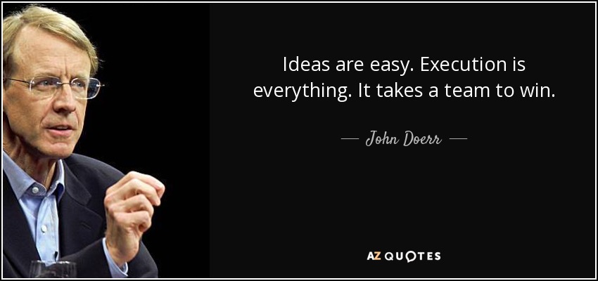 Ideas are easy. Execution is everything. It takes a team to win. - John Doerr