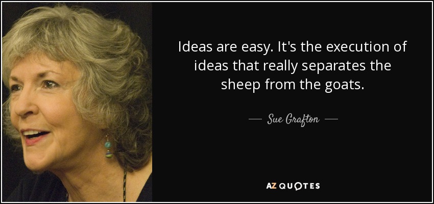 Ideas are easy. It's the execution of ideas that really separates the sheep from the goats. - Sue Grafton