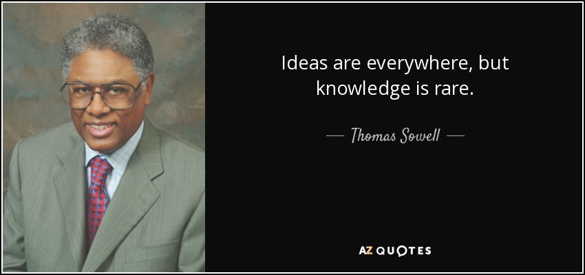 Ideas are everywhere, but knowledge is rare. - Thomas Sowell