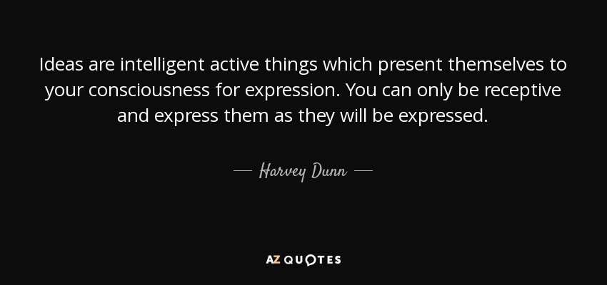 Ideas are intelligent active things which present themselves to your consciousness for expression. You can only be receptive and express them as they will be expressed. - Harvey Dunn
