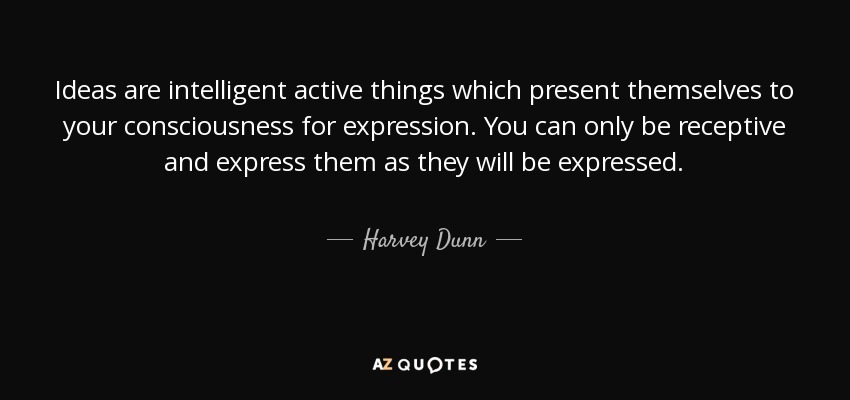 Ideas are intelligent active things which present themselves to your consciousness for expression. You can only be receptive and express them as they will be expressed. - Harvey Dunn