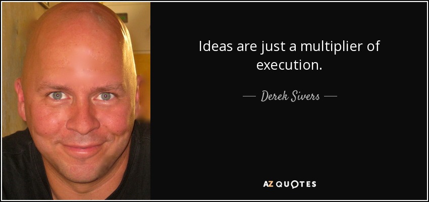 Ideas are just a multiplier of execution. - Derek Sivers