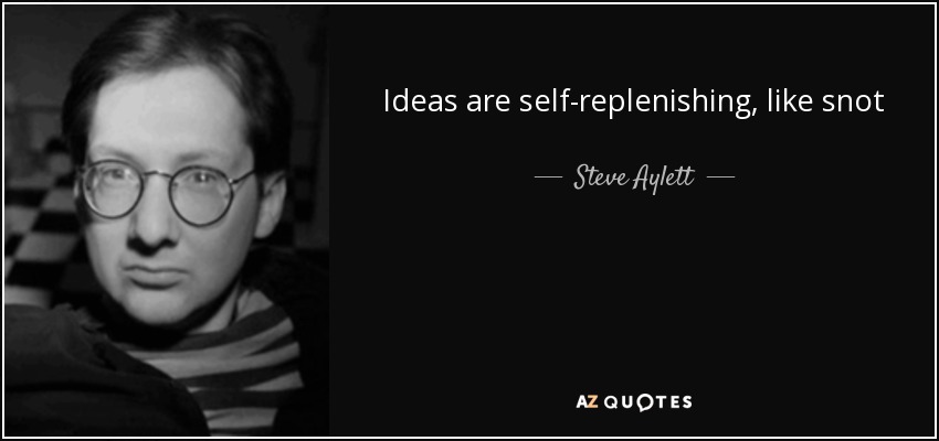 Ideas are self-replenishing, like snot - Steve Aylett