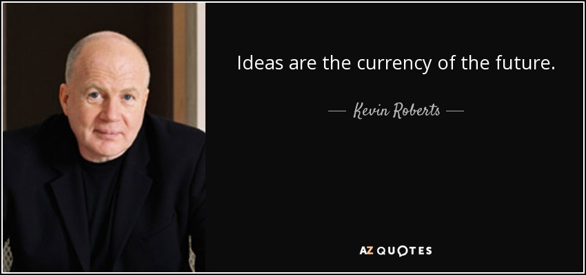 Ideas are the currency of the future. - Kevin Roberts