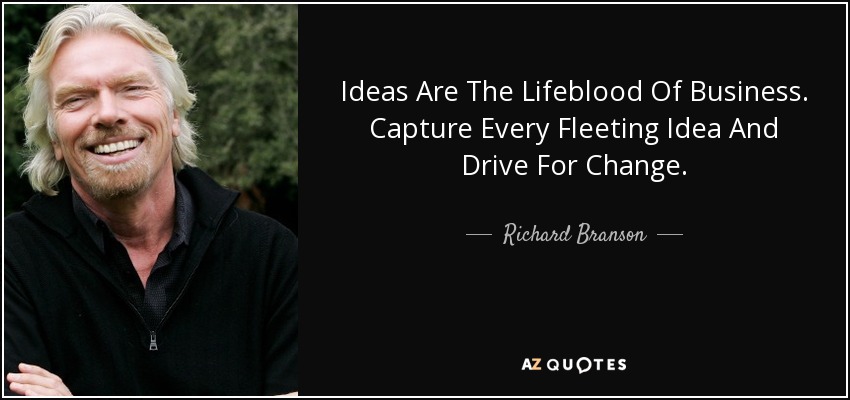 Ideas Are The Lifeblood Of Business. Capture Every Fleeting Idea And Drive For Change. - Richard Branson