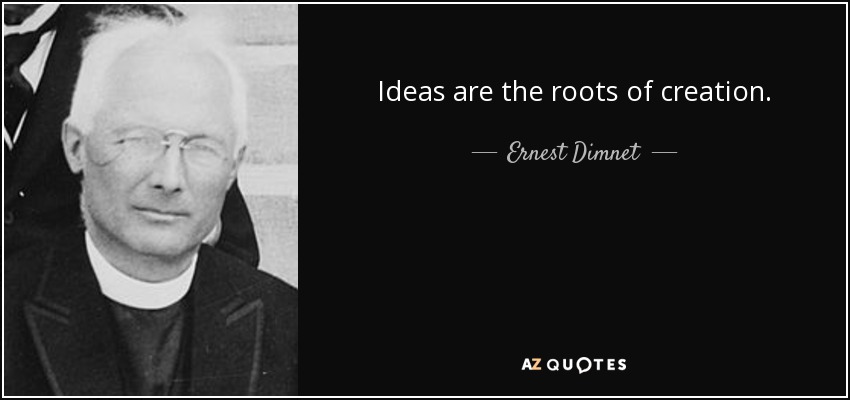 Ideas are the roots of creation. - Ernest Dimnet