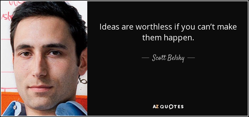 Ideas are worthless if you can’t make them happen. - Scott Belsky