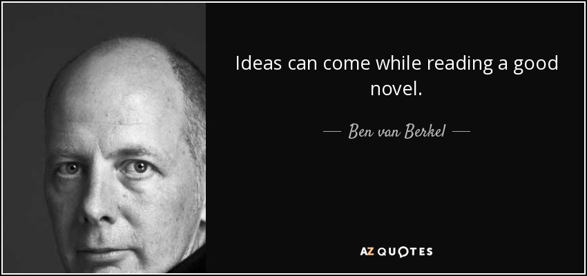 Ideas can come while reading a good novel. - Ben van Berkel