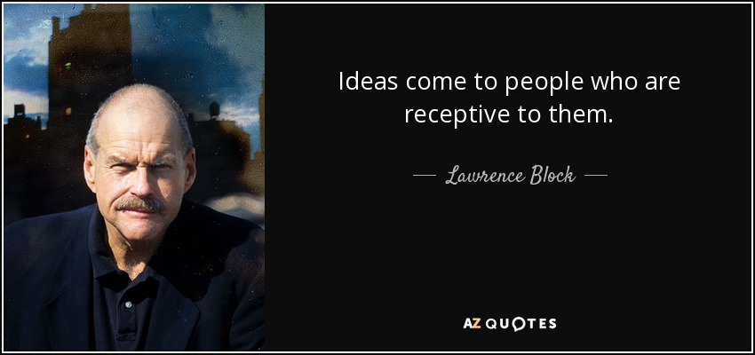 Ideas come to people who are receptive to them. - Lawrence Block