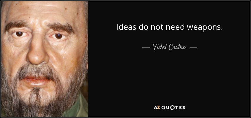 Ideas do not need weapons. - Fidel Castro
