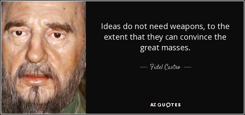 Ideas do not need weapons, to the extent that they can convince the great masses. - Fidel Castro