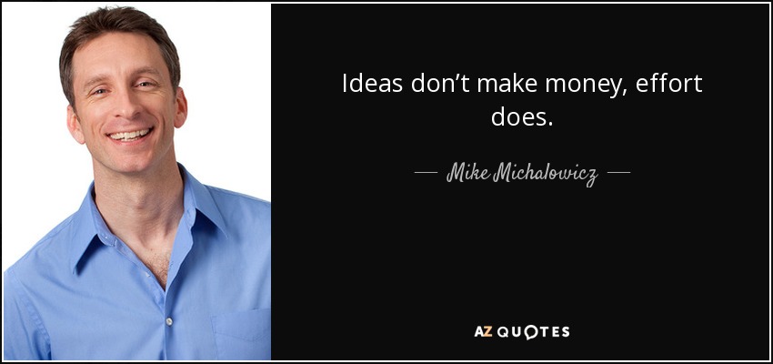 Ideas don’t make money, effort does. - Mike Michalowicz