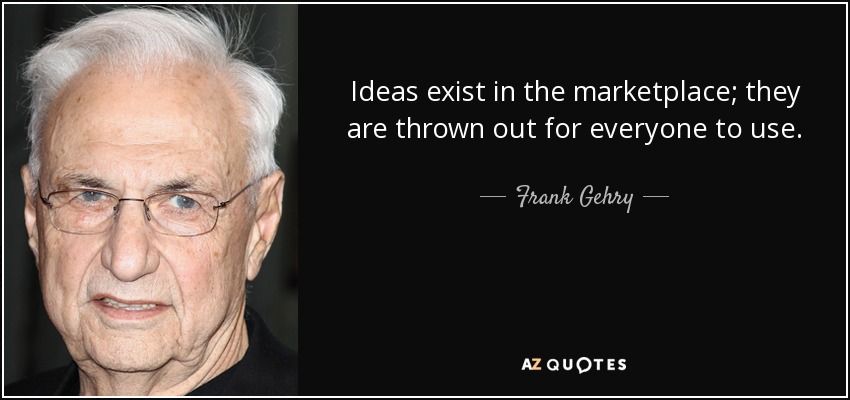 Ideas exist in the marketplace; they are thrown out for everyone to use. - Frank Gehry