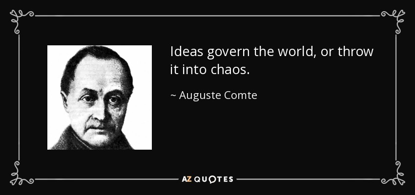 Ideas govern the world, or throw it into chaos. - Auguste Comte