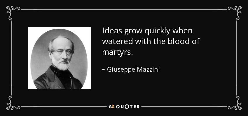 Ideas grow quickly when watered with the blood of martyrs. - Giuseppe Mazzini
