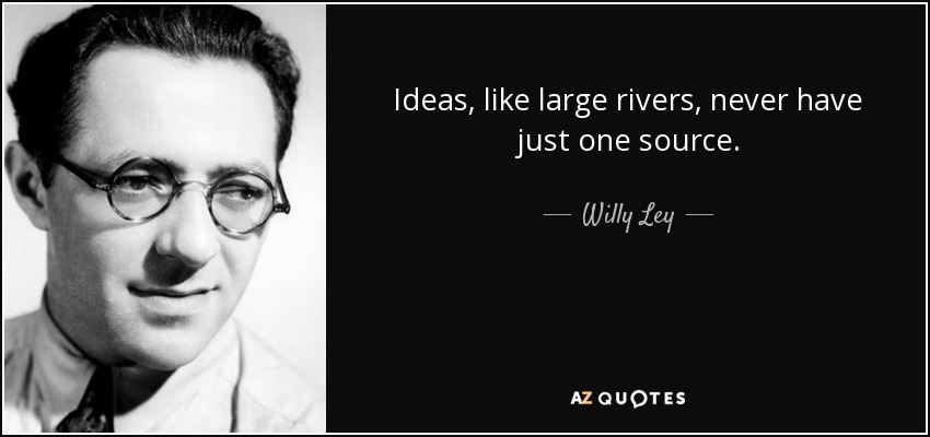 Ideas, like large rivers, never have just one source. - Willy Ley