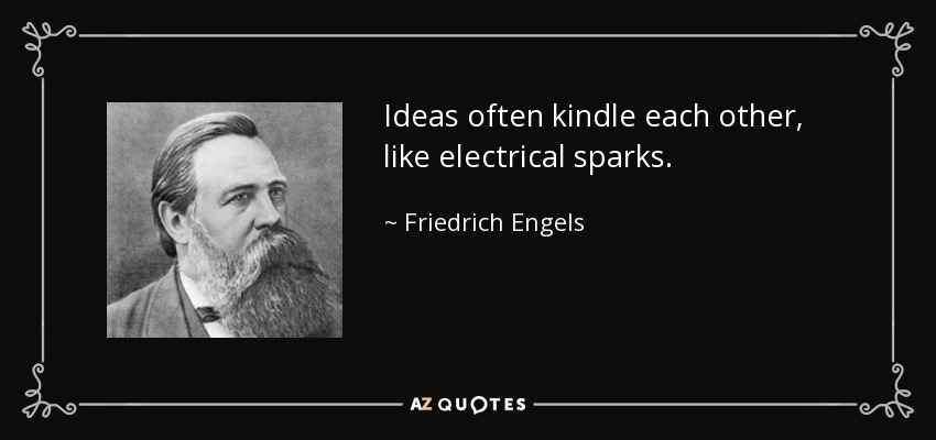 Ideas often kindle each other, like electrical sparks. - Friedrich Engels