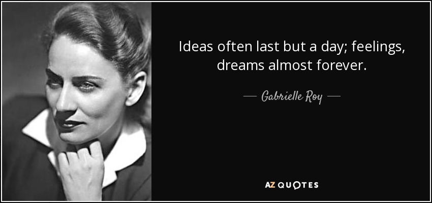 Ideas often last but a day; feelings, dreams almost forever. - Gabrielle Roy