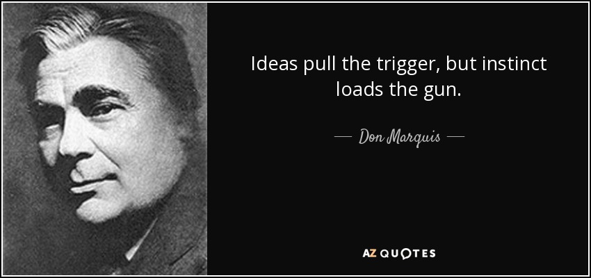 Ideas pull the trigger, but instinct loads the gun. - Don Marquis