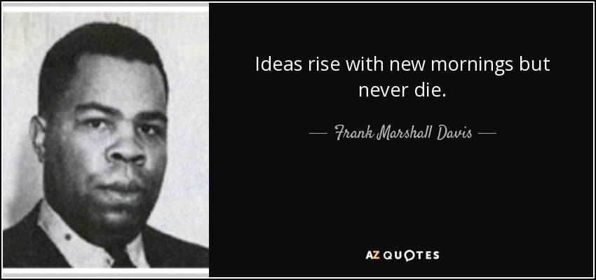 Ideas rise with new mornings but never die. - Frank Marshall Davis