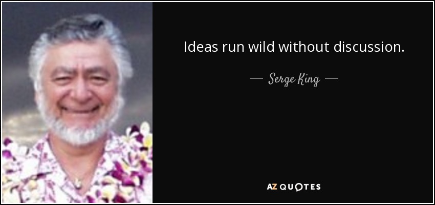 Ideas run wild without discussion. - Serge King