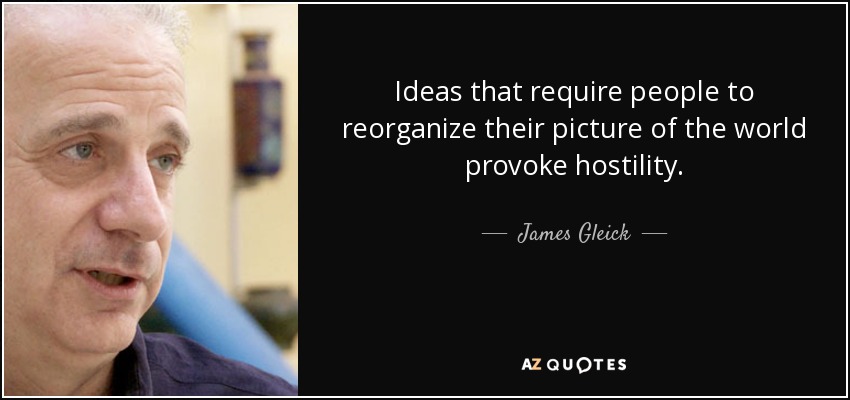Ideas that require people to reorganize their picture of the world provoke hostility. - James Gleick