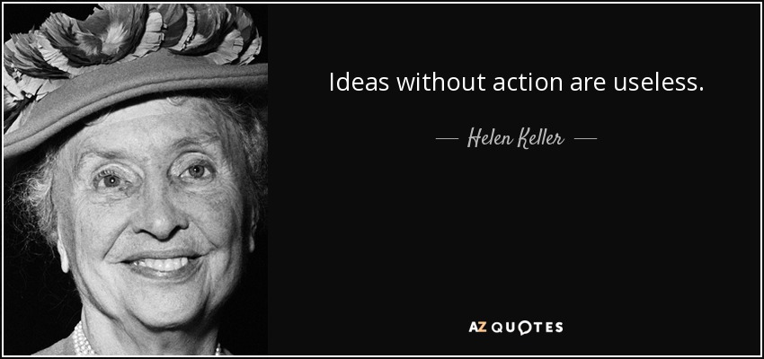 Ideas without action are useless. - Helen Keller