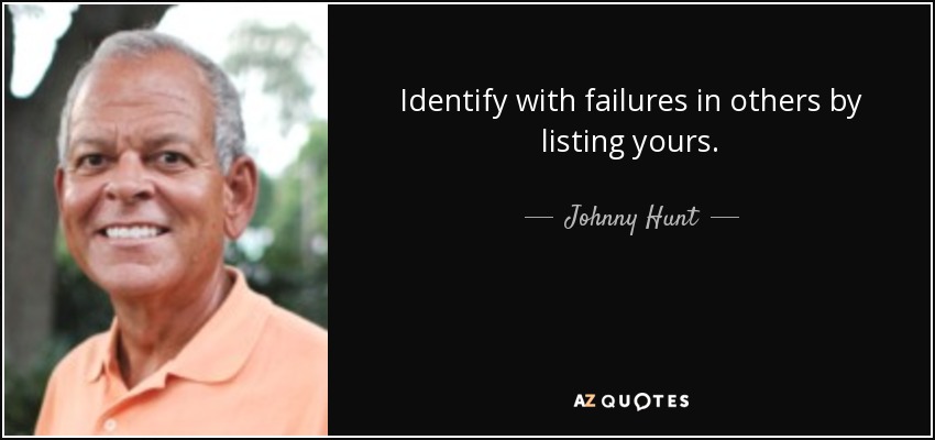 Identify with failures in others by listing yours. - Johnny Hunt