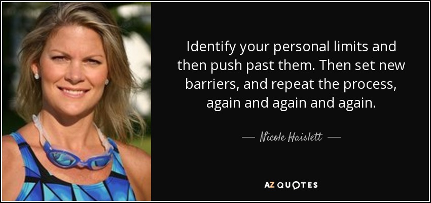 Identify your personal limits and then push past them. Then set new barriers, and repeat the process, again and again and again. - Nicole Haislett