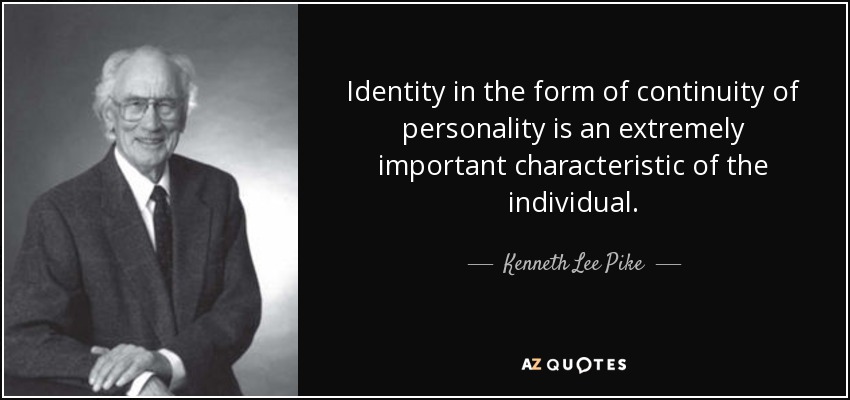 Identity in the form of continuity of personality is an extremely important characteristic of the individual. - Kenneth Lee Pike