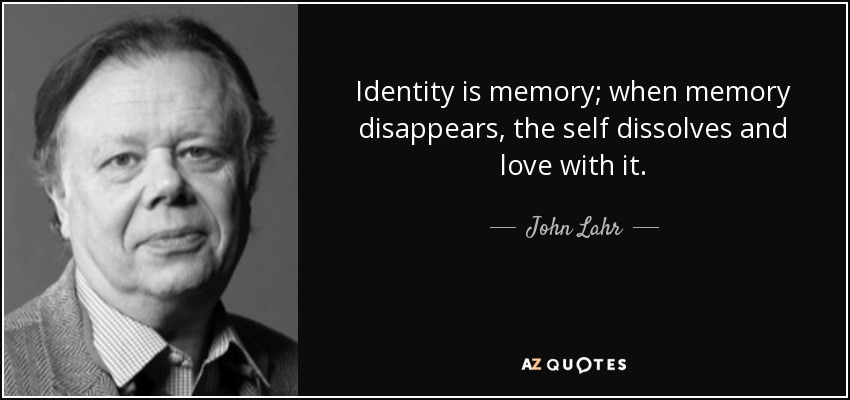Identity is memory; when memory disappears, the self dissolves and love with it. - John Lahr