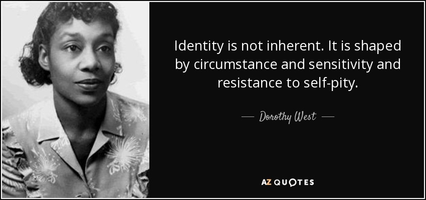 Identity is not inherent. It is shaped by circumstance and sensitivity and resistance to self-pity. - Dorothy West