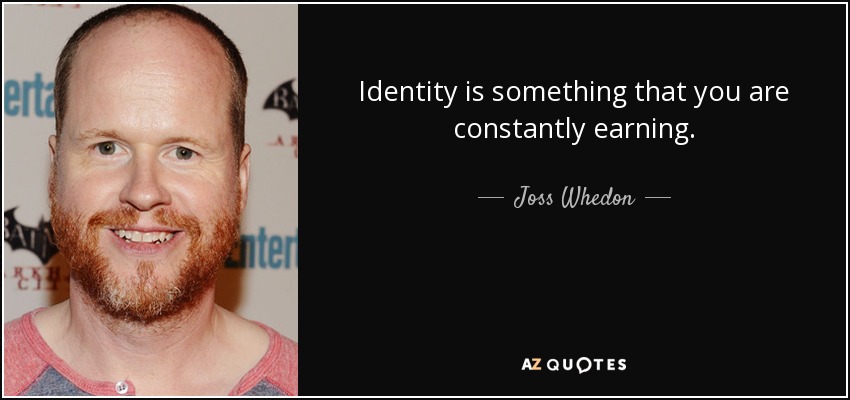 Identity is something that you are constantly earning. - Joss Whedon