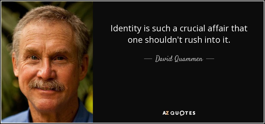 Identity is such a crucial affair that one shouldn't rush into it. - David Quammen