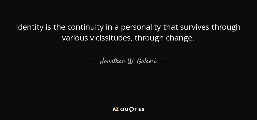 Identity is the continuity in a personality that survives through various vicissitudes, through change. - Jonathan W. Galassi