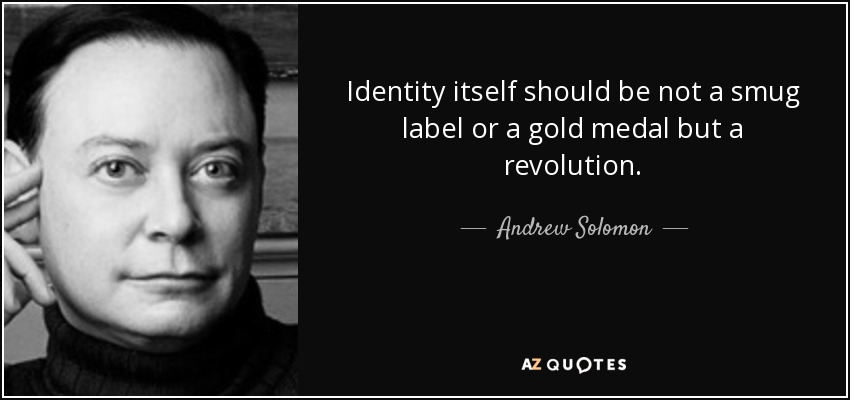 Identity itself should be not a smug label or a gold medal but a revolution. - Andrew Solomon