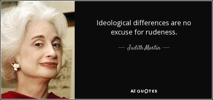 Ideological differences are no excuse for rudeness. - Judith Martin