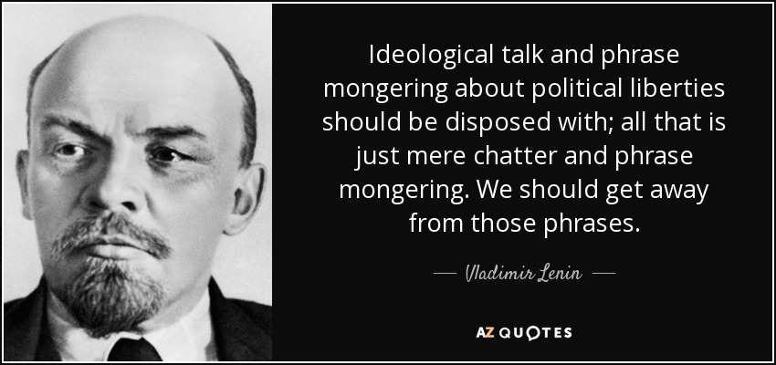 Ideological talk and phrase mongering about political liberties should be disposed with; all that is just mere chatter and phrase mongering. We should get away from those phrases. - Vladimir Lenin