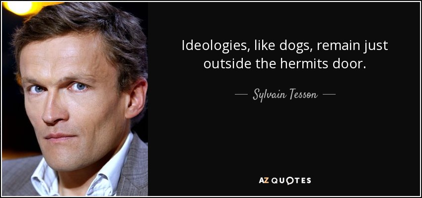 Ideologies, like dogs, remain just outside the hermits door. - Sylvain Tesson