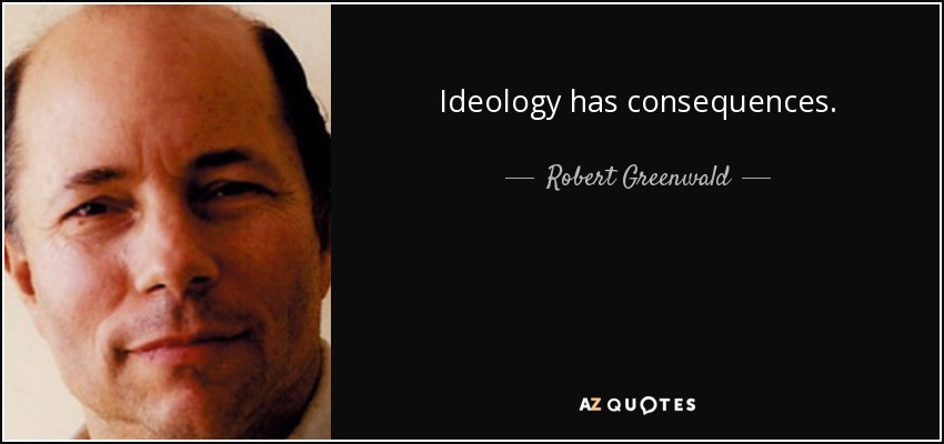 Ideology has consequences. - Robert Greenwald