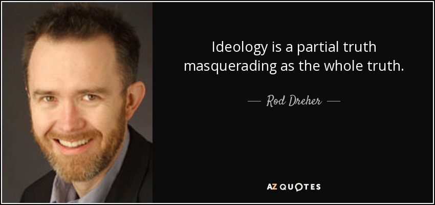 Ideology is a partial truth masquerading as the whole truth. - Rod Dreher