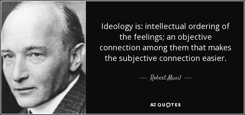 Ideology is: intellectual ordering of the feelings; an objective connection among them that makes the subjective connection easier. - Robert Musil