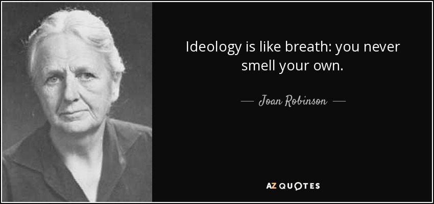Ideology is like breath: you never smell your own. - Joan Robinson