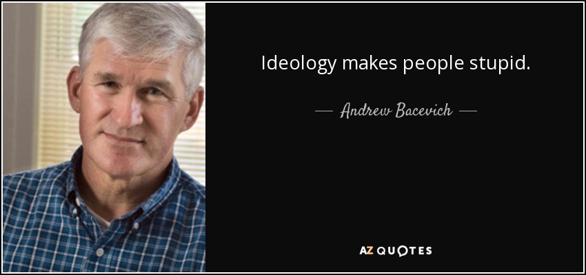 Ideology makes people stupid. - Andrew Bacevich
